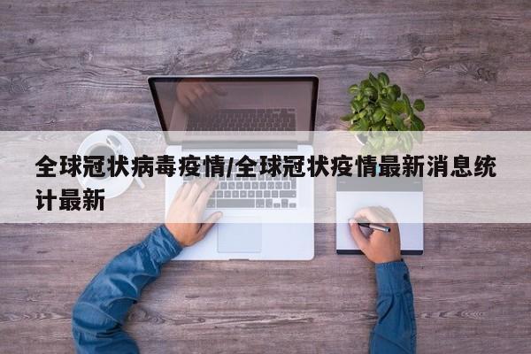 全球冠状病毒疫情/全球冠状疫情最新消息统计最新