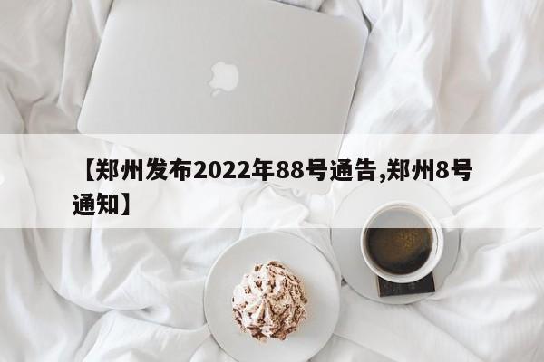 【郑州发布2022年88号通告,郑州8号通知】