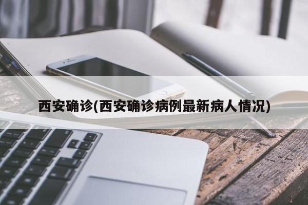西安确诊(西安确诊病例最新病人情况)