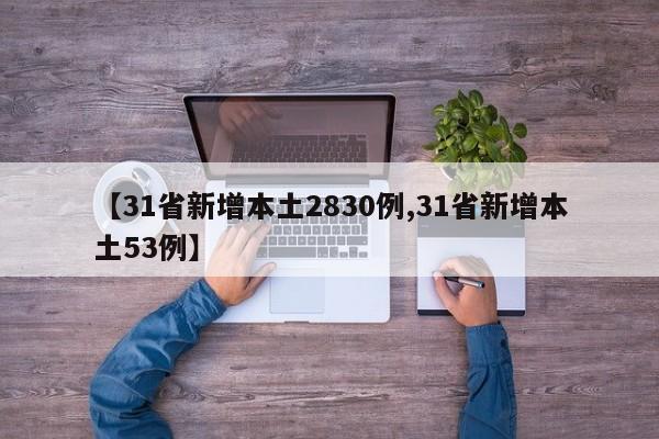 【31省新增本土2830例,31省新增本土53例】