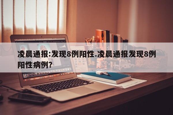 凌晨通报:发现8例阳性.凌晨通报发现8例阳性病例?