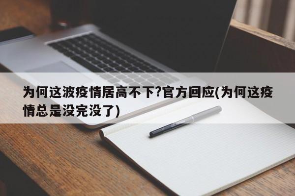 为何这波疫情居高不下?官方回应(为何这疫情总是没完没了)