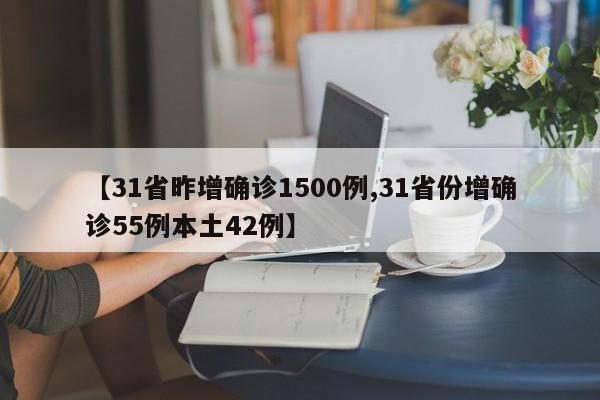 【31省昨增确诊1500例,31省份增确诊55例本土42例】
