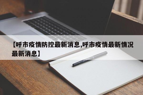 【呼市疫情防控最新消息,呼市疫情最新情况 最新消息】