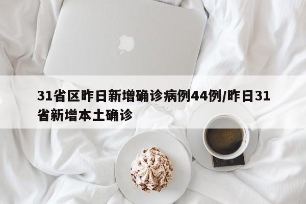 31省区昨日新增确诊病例44例/昨日31省新增本土确诊