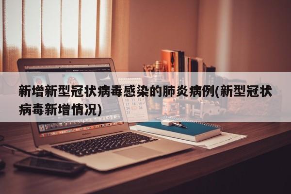 新增新型冠状病毒感染的肺炎病例(新型冠状病毒新增情况)