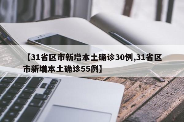 【31省区市新增本土确诊30例,31省区市新增本土确诊55例】