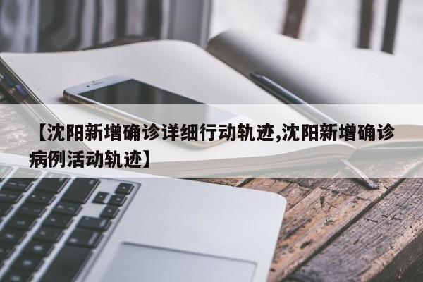 【沈阳新增确诊详细行动轨迹,沈阳新增确诊病例活动轨迹】