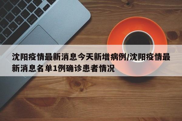 沈阳疫情最新消息今天新增病例/沈阳疫情最新消息名单1例确诊患者情况