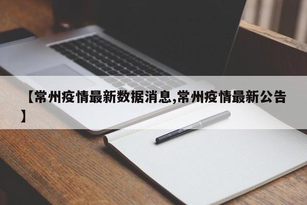 【常州疫情最新数据消息,常州疫情最新公告】