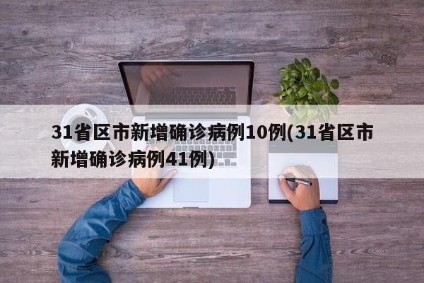31省区市新增确诊病例10例(31省区市新增确诊病例41例)