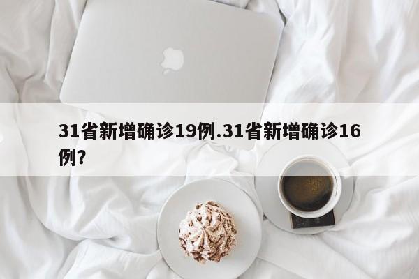 31省新增确诊19例.31省新增确诊16例?